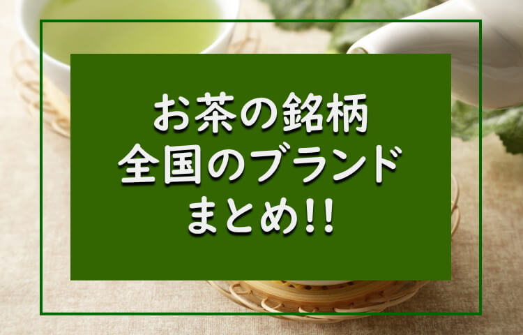 お茶（日本茶）の銘柄まとめ！全国の種類やブランドを一覧で紹介！