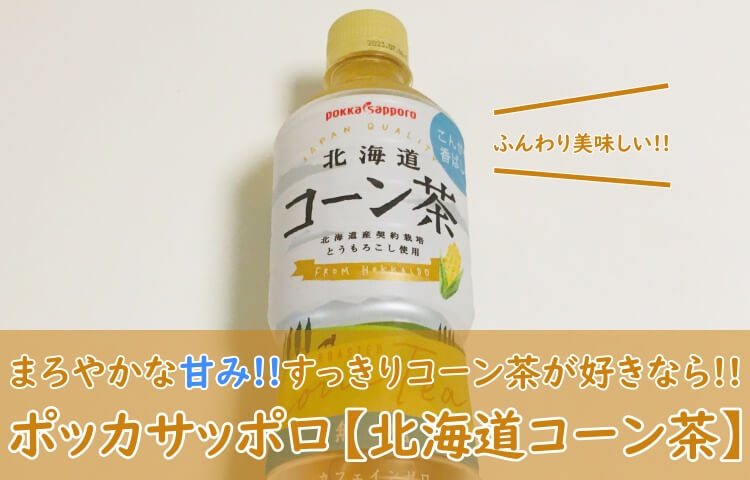 ポッカサッポロ 北海道コーン茶 飲んでみた 口コミ おいしい まずい や販売店情報も おちゃらいふ