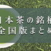 【保存版】日本茶銘柄一覧と味わいの特徴を徹底分析！