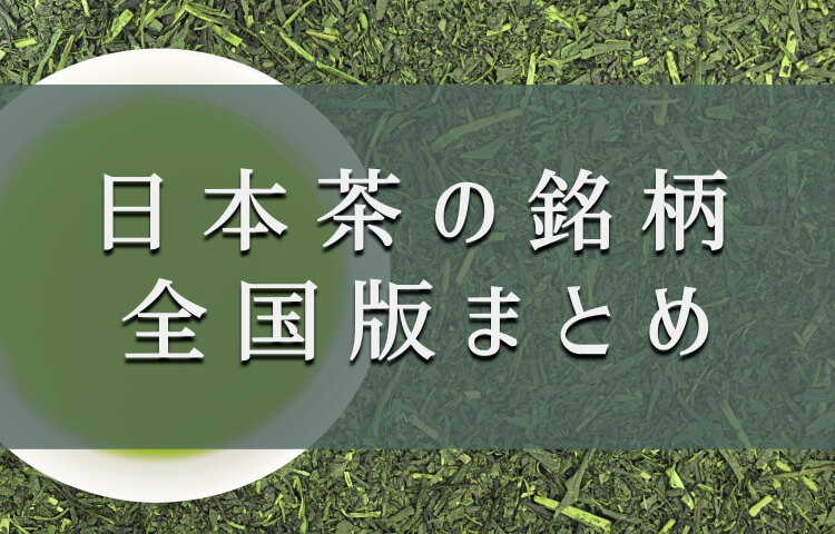 【保存版】日本茶銘柄一覧と味わいの特徴を徹底分析！